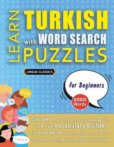 Cover image for LEARN TURKISH WITH WORD SEARCH PUZZLES FOR BEGINNERS - Discover How to Improve Foreign Language Skills with a Fun Vocabulary Builder. Find 2000 Words to Practice at Home - 100 Large Print Puzzle Games - Teaching Material, Study Activity Workbook