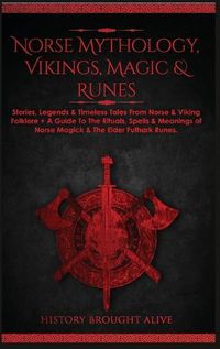 Cover image for Norse Mythology, Vikings, Magic & Runes: Stories, Legends & Timeless Tales From Norse & Viking Folklore + A Guide To The Rituals, Spells & Meanings of ... Elder Futhark Runes (3 books in 1)