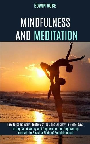 Cover image for Mindfulness and Meditation: How to Completely Destroy Stress and Anxiety in Some Days (Letting Go of Worry and Depression and Empowering Yourself to Reach a State of Enlightenment)