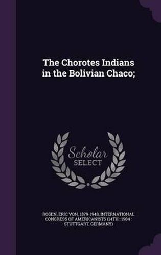 Cover image for The Chorotes Indians in the Bolivian Chaco;