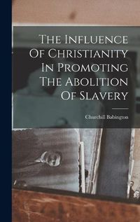 Cover image for The Influence Of Christianity In Promoting The Abolition Of Slavery