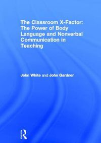 Cover image for The Classroom X-Factor: The Power of Body Language and Non-verbal Communication in Teaching