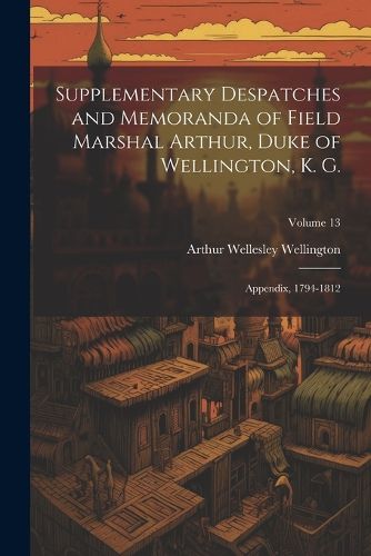 Cover image for Supplementary Despatches and Memoranda of Field Marshal Arthur, Duke of Wellington, K. G.