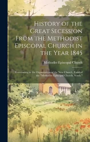 Cover image for History of the Great Secession From the Methodist Episcopal Church in the Year 1845