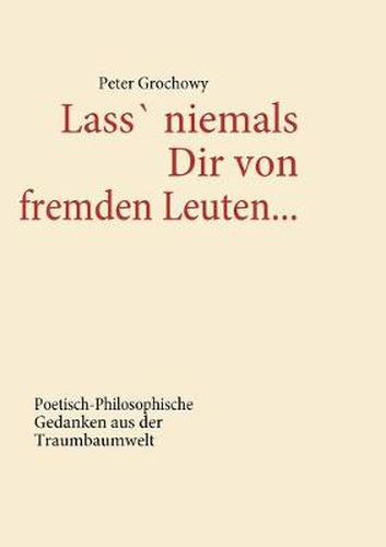 Cover image for Lass' niemals Dir von fremden Leuten...: Poetisch-Philosophische Gedanken aus der Traumbaumwelt