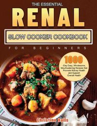 Cover image for The Essential Renal Slow Cooker Cookbook for Beginners: 1000-Day Easy, Wholesome, Mouthwatering Recipes that Promote Kidney Health and Support Overall Health