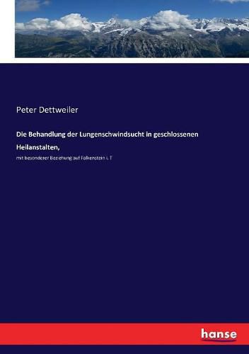 Cover image for Die Behandlung der Lungenschwindsucht in geschlossenen Heilanstalten,: mit besonderer Beziehung auf Falkenstein i. T