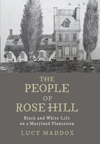 Cover image for The People of Rose Hill: Black and White Life on a Maryland Plantation