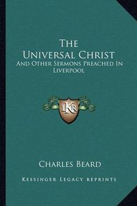 Cover image for The Universal Christ: And Other Sermons Preached in Liverpool