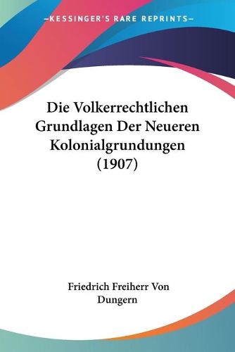 Cover image for Die Volkerrechtlichen Grundlagen Der Neueren Kolonialgrundungen (1907)