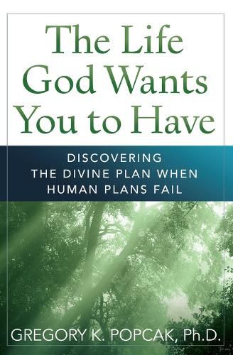 Cover image for The Life God Wants You to Have: Discovering the Divine Plan When Human Plans Fail