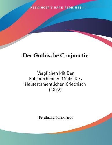 Cover image for Der Gothische Conjunctiv: Verglichen Mit Den Entsprechenden Modis Des Neutestamentlichen Griechisch (1872)