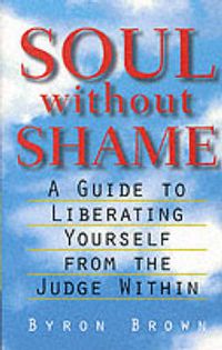 Cover image for Soul Without Shame: A Guide to Liberating Yourself from the Judge Within