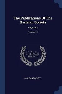 Cover image for The Publications of the Harleian Society: Registers; Volume 12