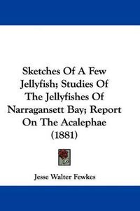 Cover image for Sketches of a Few Jellyfish; Studies of the Jellyfishes of Narragansett Bay; Report on the Acalephae (1881)