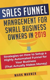 Cover image for Sales Funnel Management for Small Business Owners: Strategies on How to Setup a Highly Automated Funnel for Your Business (That Actually Makes Money)