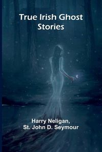 Cover image for True Irish Ghost Stories