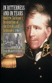 Cover image for In Bitterness and in Tears: Andrew Jackson's Destruction of the Creeks and Seminoles
