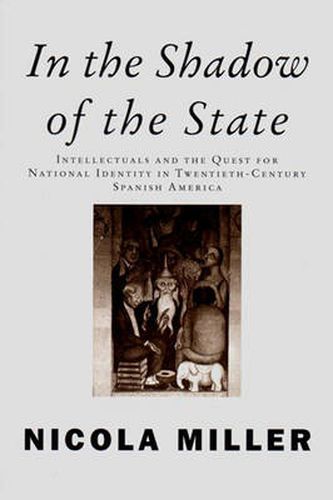 In the Shadow of the State: Intellectuals and the Quest for National Identity in Twentieth-Century Spanish America