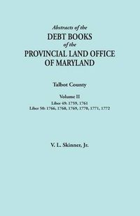 Cover image for Abstracts of the Debt Books of the Provincial Land Office of Maryland. Talbot County, Volume II. Liber 49: 1759, 1761; Liber 50: 1766, 1768, 1769, 1770, 1771, 1772