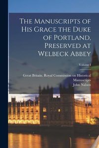 Cover image for The Manuscripts of His Grace the Duke of Portland, Preserved at Welbeck Abbey; Volume I