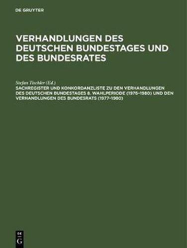 Sachregister Und Konkordanzliste Zu Den Verhandlungen Des Deutschen Bundestages 8. Wahlperiode (1976-1980) Und Den Verhandlungen Des Bundesrats (1977-1980)