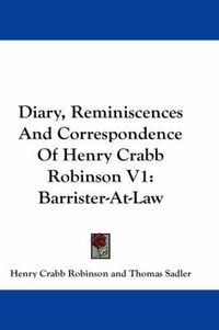 Cover image for Diary, Reminiscences and Correspondence of Henry Crabb Robinson V1: Barrister-At-Law