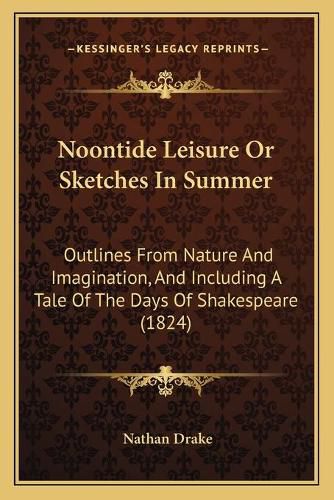 Noontide Leisure or Sketches in Summer: Outlines from Nature and Imagination, and Including a Tale of the Days of Shakespeare (1824)