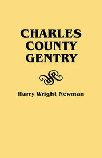 Cover image for Charles County Gentry: A Genealgoical History of Six Emigrants--Thomas Dent, John Dent, Richard Edelen, John Hanson, George Newman, Humphrey