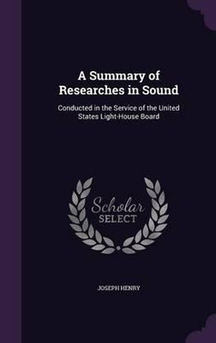 A Summary of Researches in Sound: Conducted in the Service of the United States Light-House Board