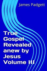 Cover image for True Gospel Revealed Anew by Jesus Vol III