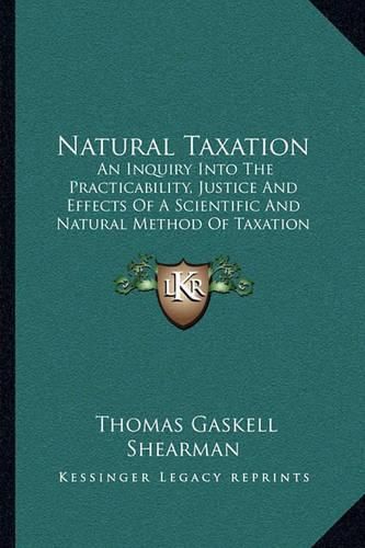 Natural Taxation: An Inquiry Into the Practicability, Justice and Effects of a Scientific and Natural Method of Taxation (1898)