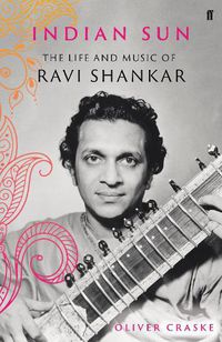 Cover image for Indian Sun: The Life and Music of Ravi Shankar