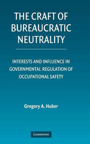 Cover image for The Craft of Bureaucratic Neutrality: Interests and Influence in Governmental Regulation of Occupational Safety