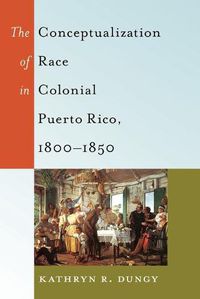 Cover image for The Conceptualization of Race in Colonial Puerto Rico, 1800-1850