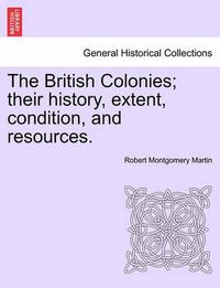 Cover image for The British Colonies; Their History, Extent, Condition, and Resources.