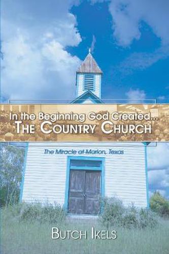 Cover image for In the Beginning God Created the Country Church: The Miracle at Marion, Texas