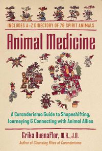 Cover image for Animal Medicine: A Curanderismo Guide to Shapeshifting, Journeying, and Connecting with Animal Allies