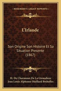 Cover image for L'Irlande: Son Origine Son Histoire Et Sa Situation Presente (1867)