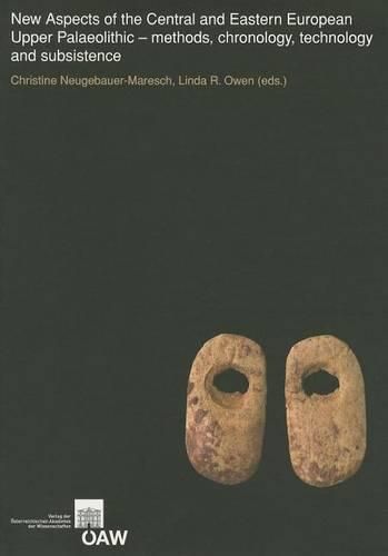 New Aspects of the Central and Eastern European Upper Palaeolithic - Methods, Chronology, Technology and Subsistence: Symposium by the Prehistoric Commission of the Austrian Academy of Sciences Vienna, November 9-11, 2005