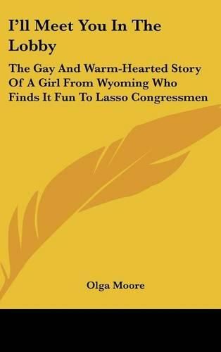 Cover image for I'll Meet You in the Lobby: The Gay and Warm-Hearted Story of a Girl from Wyoming Who Finds It Fun to Lasso Congressmen