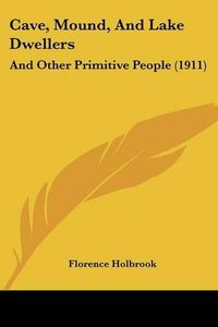 Cover image for Cave, Mound, and Lake Dwellers: And Other Primitive People (1911)