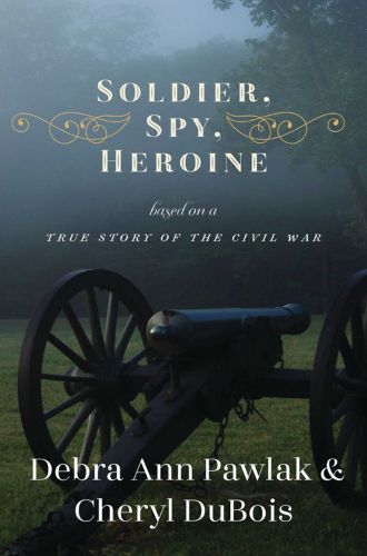 Cover image for Soldier, Spy, Heroine: A Novel Based on a True Story of the Civil War