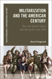 Cover image for Militarization and the American Century: War, the United States and the World Since 1941
