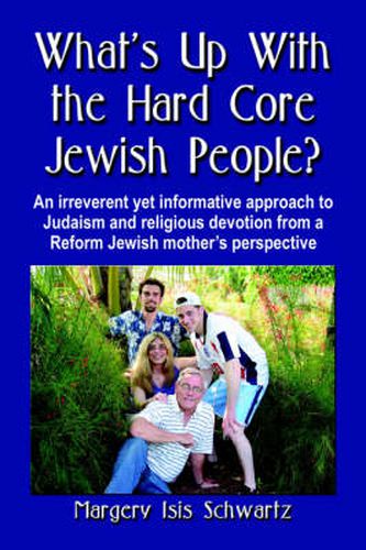 Cover image for WHAT's UP WITH THE HARD CORE JEWISH PEOPLE? An Irreverent Yet Informative Approach to Judaism and Religious Devotion from a Reform Jewish Mother's Perspective