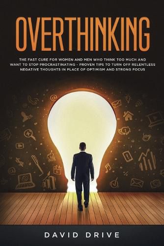 Cover image for Overthinking: The Fast Cure for Women and Men Who Think Too Much and Want to Stop Procrastinating - Proven Tips to Turn Off Relentless Negative Thoughts in Place of Optimism and Strong Focus