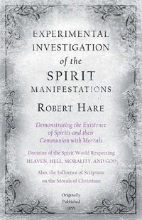 Cover image for Experimental Investigation of the Spirit Manifestations, Demonstrating the Existence of Spirits and their Communion with Mortals - Doctrine of the Spirit World Respecting Heaven, Hell, Morality, and God