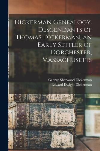 Dickerman Genealogy. Descendants of Thomas Dickerman, an Early Settler of Dorchester, Massachusetts