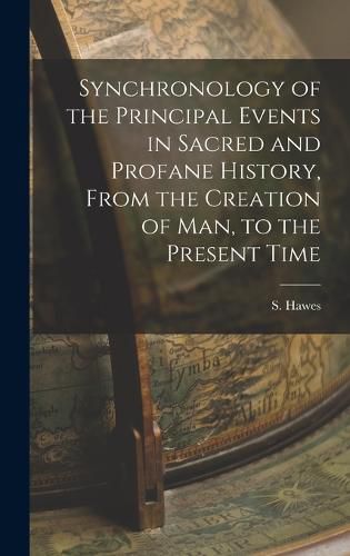 Cover image for Synchronology of the Principal Events in Sacred and Profane History, From the Creation of Man, to the Present Time