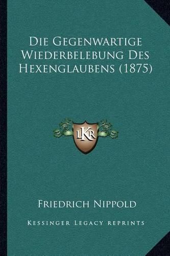 Die Gegenwartige Wiederbelebung Des Hexenglaubens (1875)